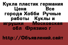 Кукла пластик германия › Цена ­ 4 000 - Все города Хобби. Ручные работы » Куклы и игрушки   . Московская обл.,Фрязино г.